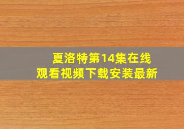 夏洛特第14集在线观看视频下载安装最新