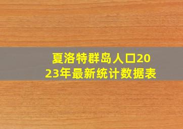 夏洛特群岛人口2023年最新统计数据表