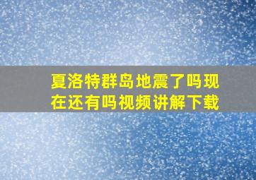 夏洛特群岛地震了吗现在还有吗视频讲解下载