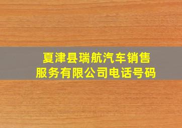 夏津县瑞航汽车销售服务有限公司电话号码