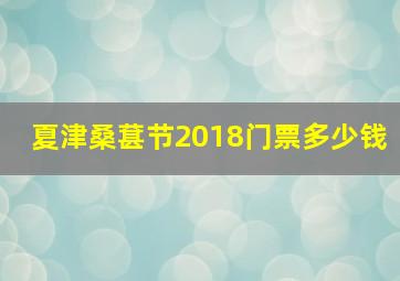 夏津桑葚节2018门票多少钱