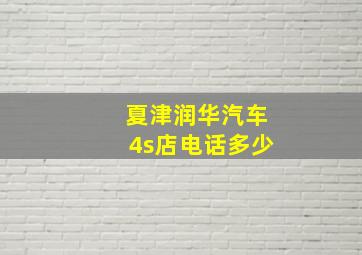 夏津润华汽车4s店电话多少