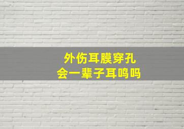 外伤耳膜穿孔会一辈子耳鸣吗