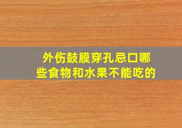 外伤鼓膜穿孔忌口哪些食物和水果不能吃的