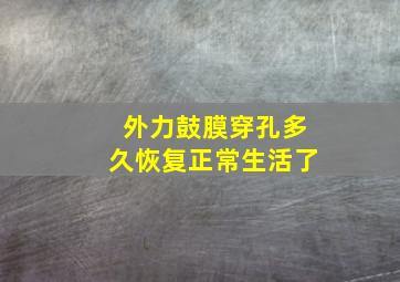 外力鼓膜穿孔多久恢复正常生活了