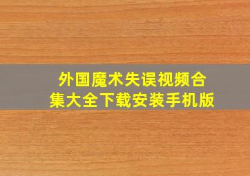 外国魔术失误视频合集大全下载安装手机版