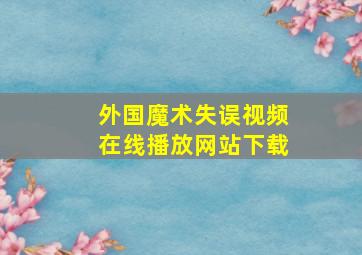 外国魔术失误视频在线播放网站下载