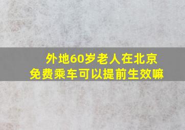 外地60岁老人在北京免费乘车可以提前生效嘛