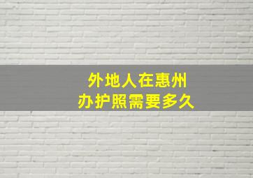 外地人在惠州办护照需要多久