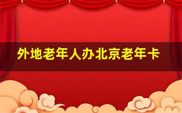 外地老年人办北京老年卡