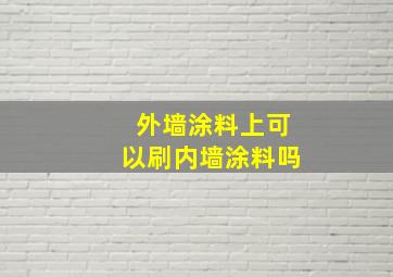 外墙涂料上可以刷内墙涂料吗