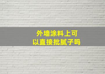 外墙涂料上可以直接批腻子吗