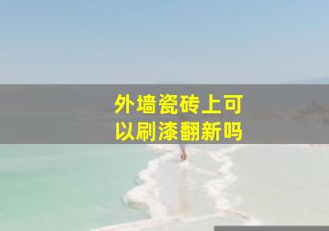 外墙瓷砖上可以刷漆翻新吗