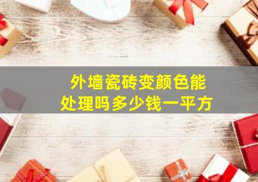 外墙瓷砖变颜色能处理吗多少钱一平方