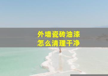 外墙瓷砖油漆怎么清理干净