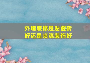 外墙装修是贴瓷砖好还是喷漆装饰好