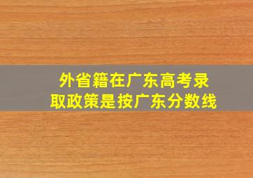 外省籍在广东高考录取政策是按广东分数线