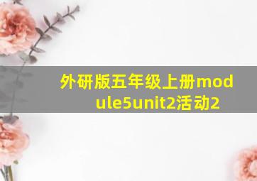 外研版五年级上册module5unit2活动2