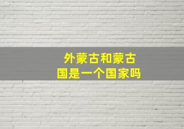 外蒙古和蒙古国是一个国家吗