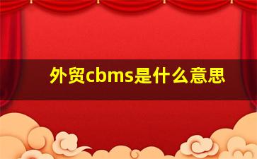 外贸cbms是什么意思