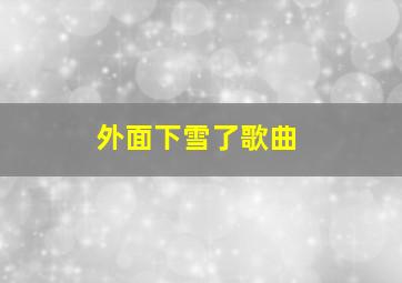 外面下雪了歌曲