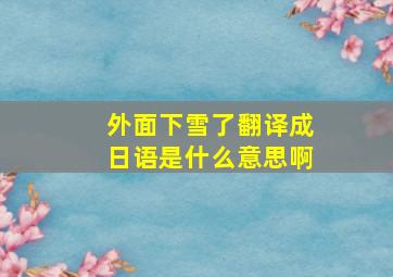 外面下雪了翻译成日语是什么意思啊