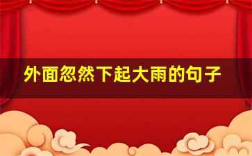 外面忽然下起大雨的句子