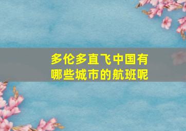 多伦多直飞中国有哪些城市的航班呢