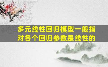 多元线性回归模型一般指对各个回归参数是线性的