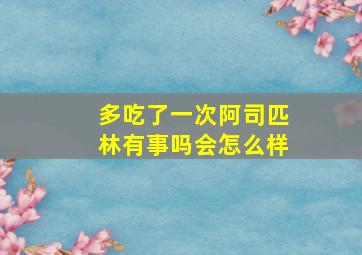 多吃了一次阿司匹林有事吗会怎么样