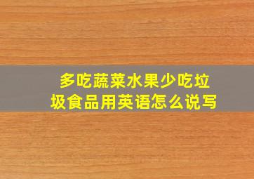 多吃蔬菜水果少吃垃圾食品用英语怎么说写