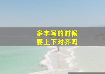 多字写的时候要上下对齐吗