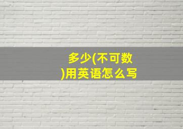 多少(不可数)用英语怎么写