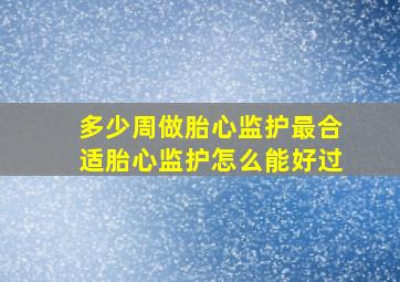 多少周做胎心监护最合适胎心监护怎么能好过