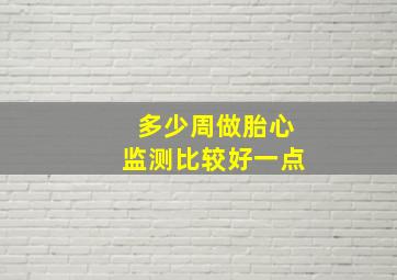 多少周做胎心监测比较好一点