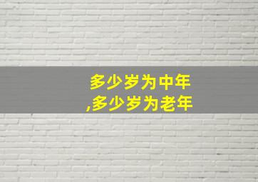 多少岁为中年,多少岁为老年