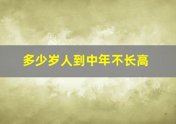 多少岁人到中年不长高