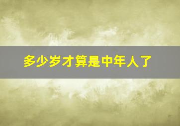 多少岁才算是中年人了