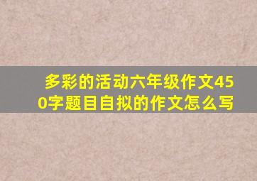 多彩的活动六年级作文450字题目自拟的作文怎么写