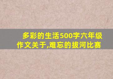 多彩的生活500字六年级作文关于,难忘的拔河比赛