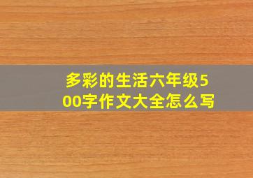 多彩的生活六年级500字作文大全怎么写