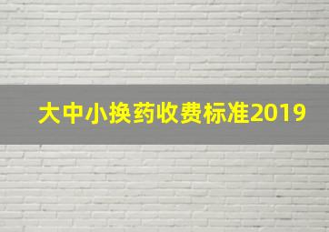 大中小换药收费标准2019