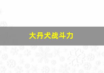 大丹犬战斗力