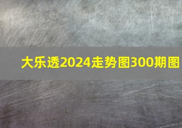 大乐透2024走势图300期图