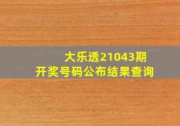 大乐透21043期开奖号码公布结果查询