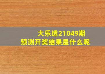 大乐透21049期预测开奖结果是什么呢