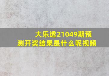 大乐透21049期预测开奖结果是什么呢视频