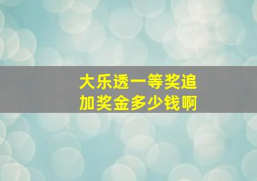 大乐透一等奖追加奖金多少钱啊