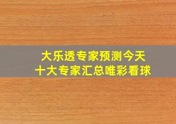 大乐透专家预测今天十大专家汇总唯彩看球