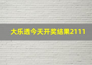 大乐透今天开奖结果2111